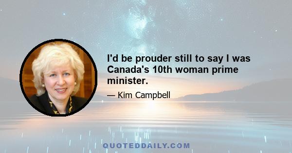 I'd be prouder still to say I was Canada's 10th woman prime minister.