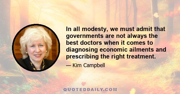 In all modesty, we must admit that governments are not always the best doctors when it comes to diagnosing economic ailments and prescribing the right treatment.