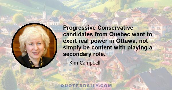 Progressive Conservative candidates from Quebec want to exert real power in Ottawa, not simply be content with playing a secondary role.