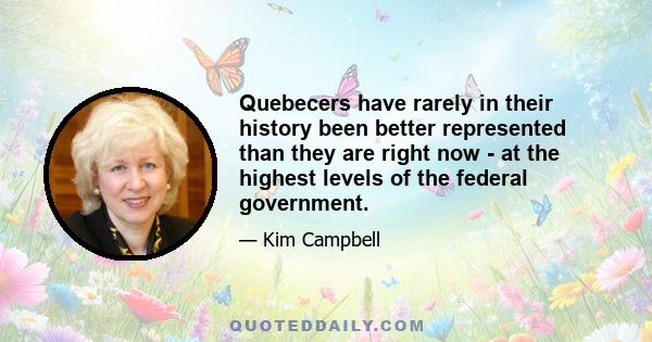 Quebecers have rarely in their history been better represented than they are right now - at the highest levels of the federal government.