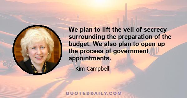 We plan to lift the veil of secrecy surrounding the preparation of the budget. We also plan to open up the process of government appointments.