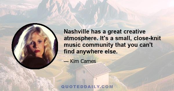 Nashville has a great creative atmosphere. It's a small, close-knit music community that you can't find anywhere else.