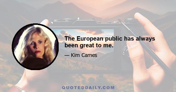 The European public has always been great to me.