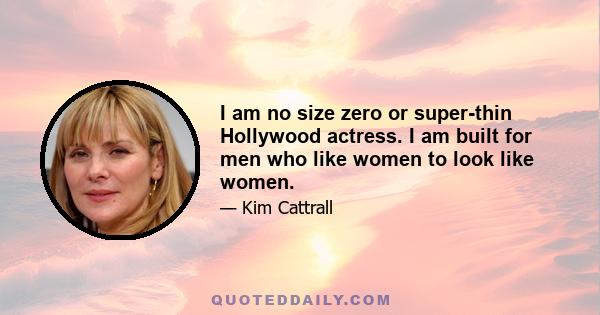 I am no size zero or super-thin Hollywood actress. I am built for men who like women to look like women.