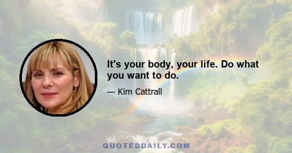 It's your body, your life. Do what you want to do.