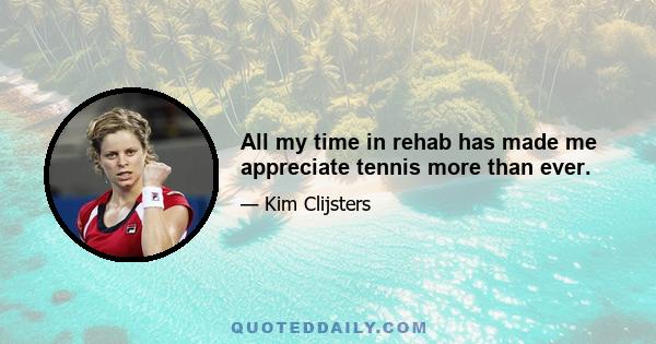 All my time in rehab has made me appreciate tennis more than ever.