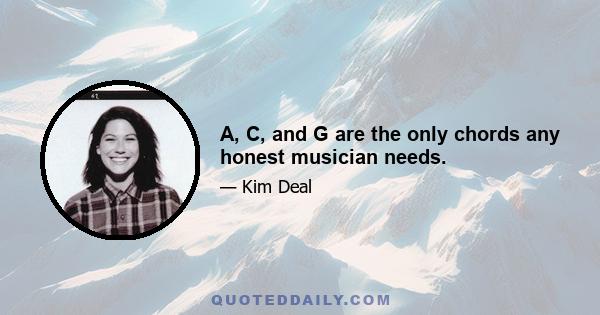 A, C, and G are the only chords any honest musician needs.