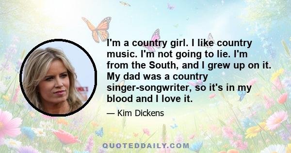 I'm a country girl. I like country music. I'm not going to lie. I'm from the South, and I grew up on it. My dad was a country singer-songwriter, so it's in my blood and I love it.