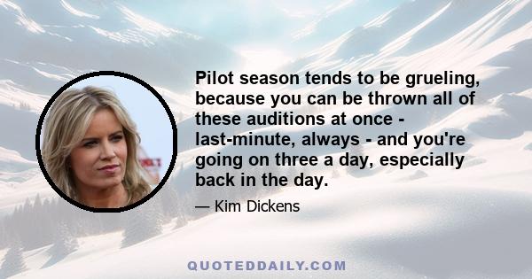 Pilot season tends to be grueling, because you can be thrown all of these auditions at once - last-minute, always - and you're going on three a day, especially back in the day.