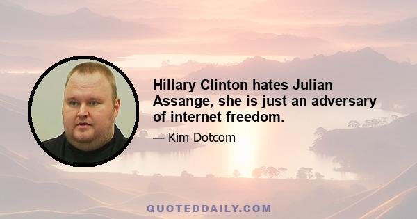 Hillary Clinton hates Julian Assange, she is just an adversary of internet freedom.