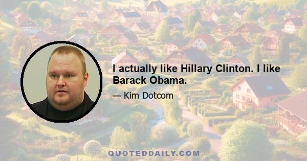 I actually like Hillary Clinton. I like Barack Obama.