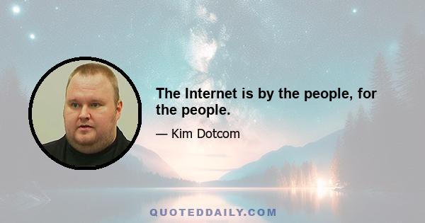 The Internet is by the people, for the people.