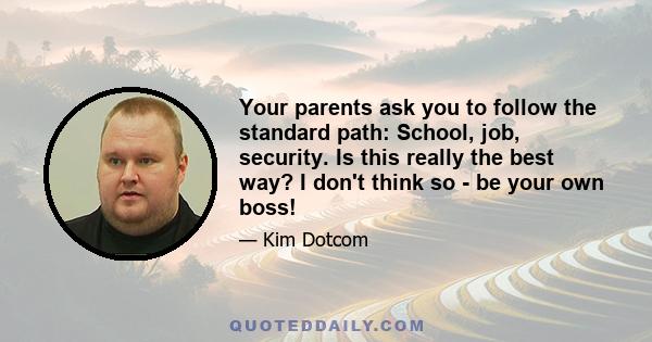 Your parents ask you to follow the standard path: School, job, security. Is this really the best way? I don't think so - be your own boss!