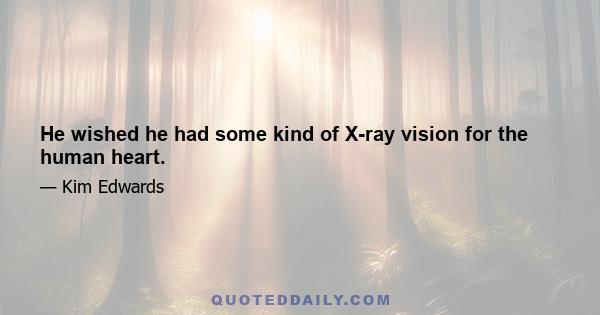 He wished he had some kind of X-ray vision for the human heart.