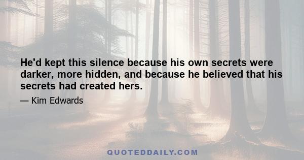 He'd kept this silence because his own secrets were darker, more hidden, and because he believed that his secrets had created hers.