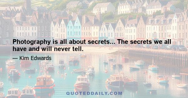 Photography is all about secrets... The secrets we all have and will never tell.