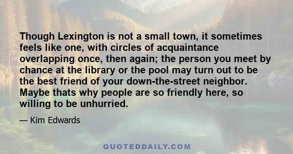 Though Lexington is not a small town, it sometimes feels like one, with circles of acquaintance overlapping once, then again; the person you meet by chance at the library or the pool may turn out to be the best friend