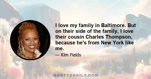 I love my family in Baltimore. But on their side of the family, I love their cousin Charles Thompson, because he's from New York like me.