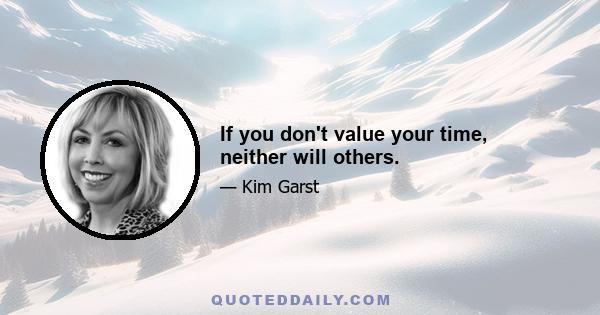 If you don't value your time, neither will others.