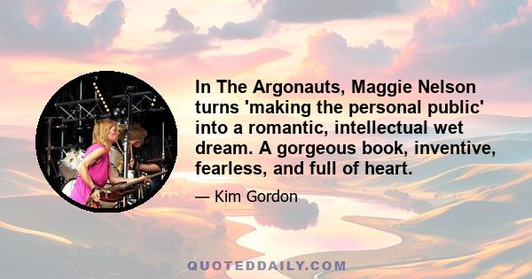 In The Argonauts, Maggie Nelson turns 'making the personal public' into a romantic, intellectual wet dream. A gorgeous book, inventive, fearless, and full of heart.