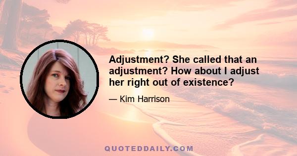 Adjustment? She called that an adjustment? How about I adjust her right out of existence?