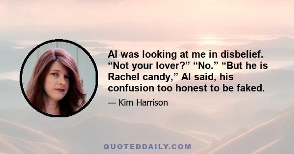 Al was looking at me in disbelief. “Not your lover?” “No.” “But he is Rachel candy,” Al said, his confusion too honest to be faked.