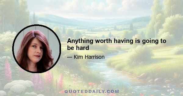 Anything worth having is going to be hard