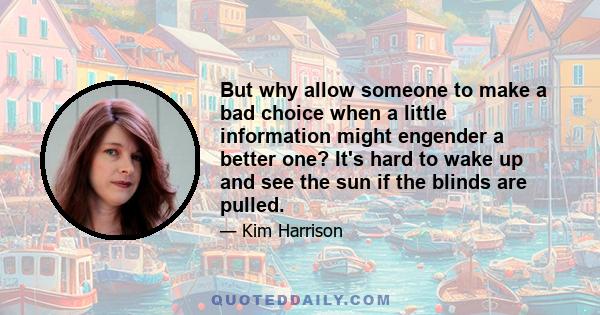 But why allow someone to make a bad choice when a little information might engender a better one? It's hard to wake up and see the sun if the blinds are pulled.