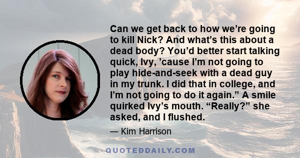 Can we get back to how we’re going to kill Nick? And what’s this about a dead body? You’d better start talking quick, Ivy, ’cause I’m not going to play hide-and-seek with a dead guy in my trunk. I did that in college,