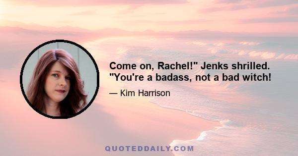 Come on, Rachel! Jenks shrilled. You're a badass, not a bad witch!