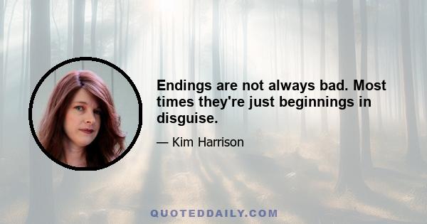 Endings are not always bad. Most times they're just beginnings in disguise.