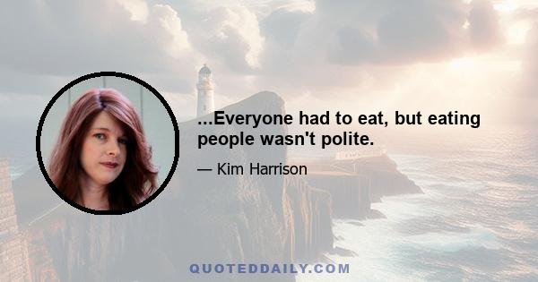 ...Everyone had to eat, but eating people wasn't polite.