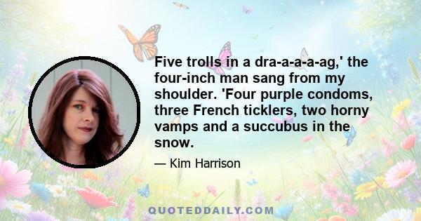 Five trolls in a dra-a-a-a-ag,' the four-inch man sang from my shoulder. 'Four purple condoms, three French ticklers, two horny vamps and a succubus in the snow.