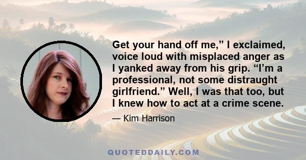 Get your hand off me,” I exclaimed, voice loud with misplaced anger as I yanked away from his grip. “I’m a professional, not some distraught girlfriend.” Well, I was that too, but I knew how to act at a crime scene.