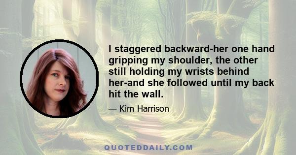 I staggered backward-her one hand gripping my shoulder, the other still holding my wrists behind her-and she followed until my back hit the wall.