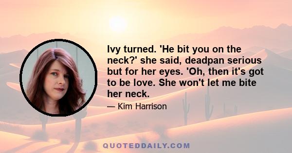 Ivy turned. 'He bit you on the neck?' she said, deadpan serious but for her eyes. 'Oh, then it's got to be love. She won't let me bite her neck.