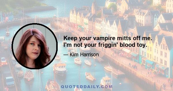 Keep your vampire mitts off me. I'm not your friggin' blood toy.