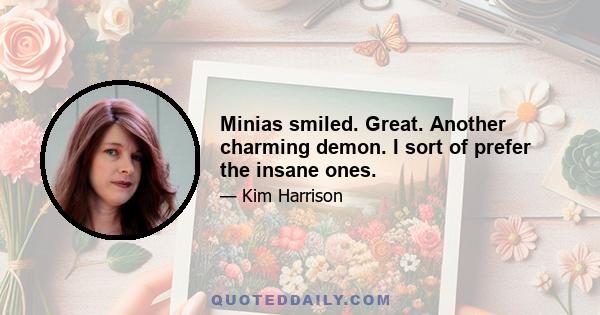 Minias smiled. Great. Another charming demon. I sort of prefer the insane ones.