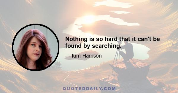 Nothing is so hard that it can't be found by searching.