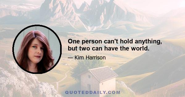 One person can't hold anything, but two can have the world.