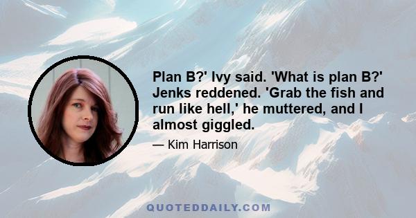 Plan B?' Ivy said. 'What is plan B?' Jenks reddened. 'Grab the fish and run like hell,' he muttered, and I almost giggled.