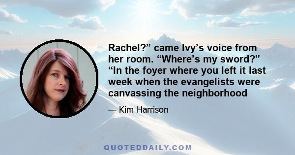 Rachel?” came Ivy’s voice from her room. “Where’s my sword?” “In the foyer where you left it last week when the evangelists were canvassing the neighborhood