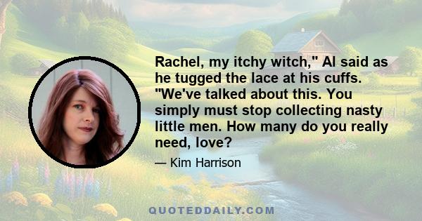 Rachel, my itchy witch, Al said as he tugged the lace at his cuffs. We've talked about this. You simply must stop collecting nasty little men. How many do you really need, love?