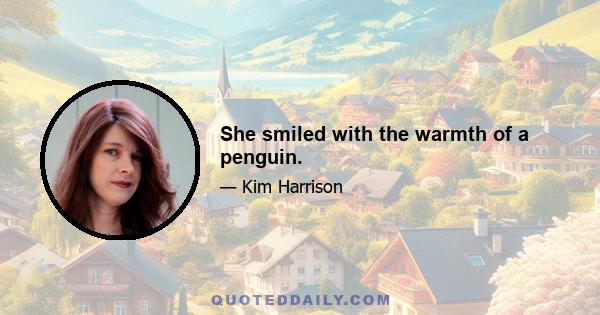 She smiled with the warmth of a penguin.