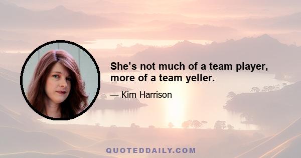 She’s not much of a team player, more of a team yeller.