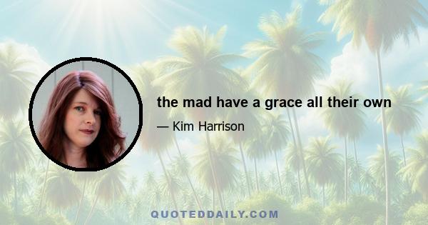 the mad have a grace all their own