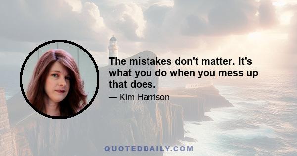 The mistakes don't matter. It's what you do when you mess up that does.