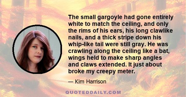 The small gargoyle had gone entirely white to match the ceiling, and only the rims of his ears, his long clawlike nails, and a thick stripe down his whip-like tail were still gray. He was crawling along the ceiling like 