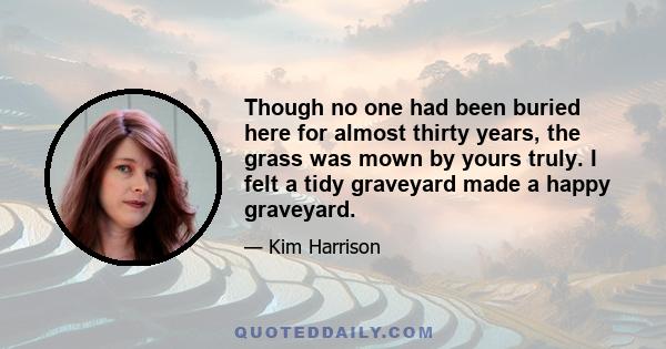 Though no one had been buried here for almost thirty years, the grass was mown by yours truly. I felt a tidy graveyard made a happy graveyard.