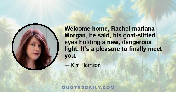 Welcome home, Rachel mariana Morgan, he said, his goat-slitted eyes holding a new, dangerous light. It's a pleasure to finally meet you.